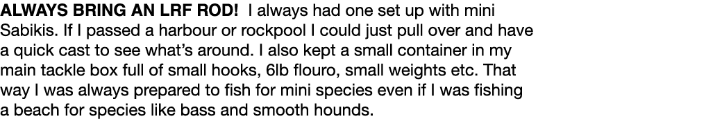 Always bring an LRF rod! I always had one set up with mini Sabikis. If I passed a harbour or rockpool I could just pu...