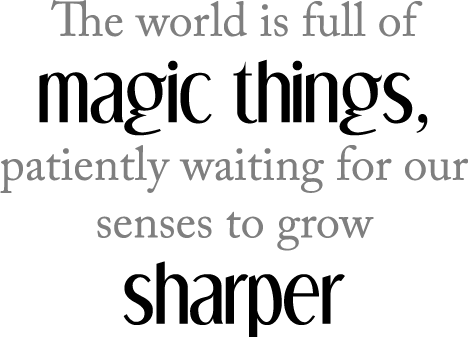 The world is full of magic things, patiently waiting for our senses to grow sharper