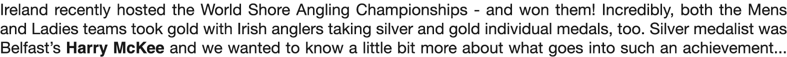 Ireland recently hosted the World Shore Angling Championships - and won them! Incredibly, both the Mens and Ladies te...
