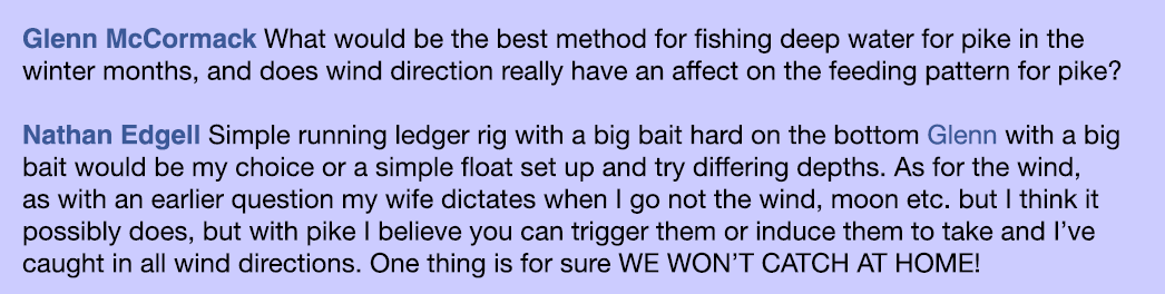 Glenn McCormack What would be the best method for fishing deep water for pike in the winter months, and does wind dir...
