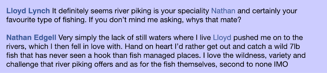 Lloyd Lynch It definitely seems river piking is your speciality Nathan and certainly your favourite type of fishing. ...