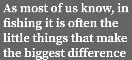 As most of us know, in fishing it is often the little things that make the biggest difference