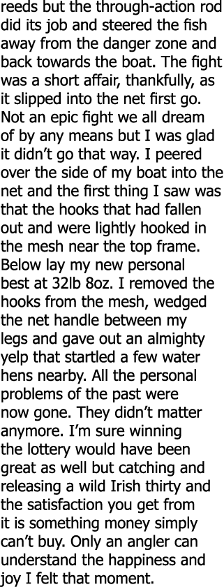 reeds but the through-action rod did its job and steered the fish away from the danger zone and back towards the boat...