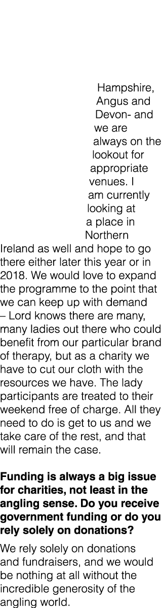 Hampshire, Angus and Devon- and we are always on the lookout for appropriate venues. I am currently looking at a plac...