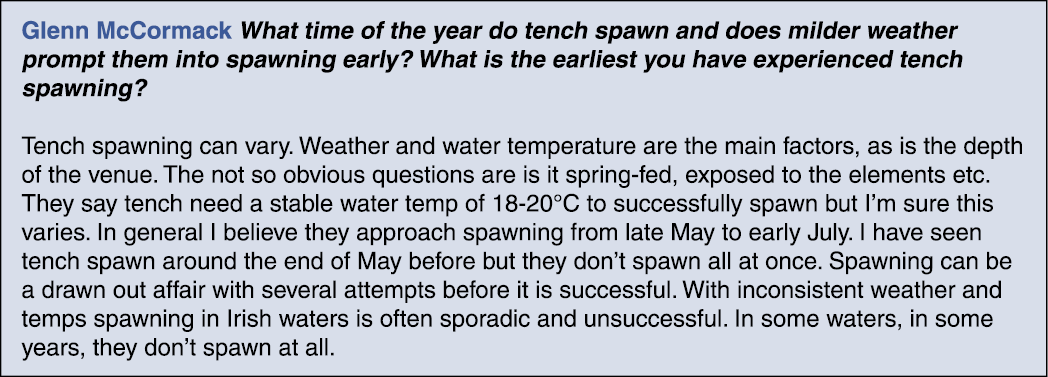 Glenn McCormack What time of the year do tench spawn and does milder weather prompt them into spawning early? What is...