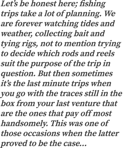 Let’s be honest here; fishing trips take a lot of planning. We are forever watching tides and weather, collecting bai...