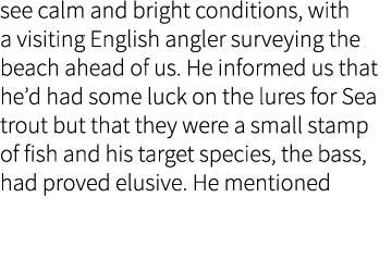 see calm and bright conditions, with a visiting English angler surveying the beach ahead of us. He informed us that h...