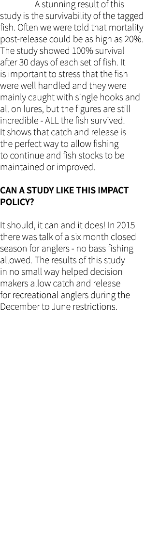  A stunning result of this study is the survivability of the tagged fish. Often we were told that mortality post-rele...