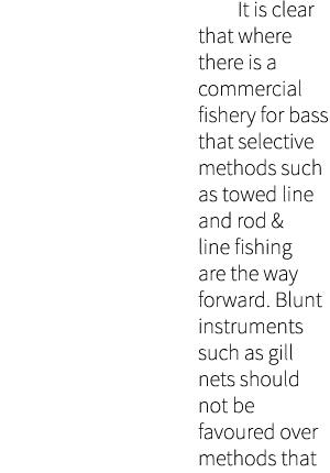  It is clear that where there is a commercial fishery for bass that selective methods such as towed line and rod & li...