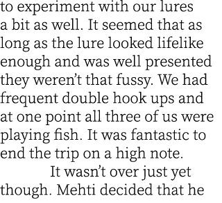 to experiment with our lures a bit as well. It seemed that as long as the lure looked lifelike enough and was well pr...