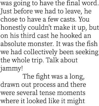 was going to have the final word. Just before we had to leave, he chose to have a few casts. You honestly couldn’t ma...