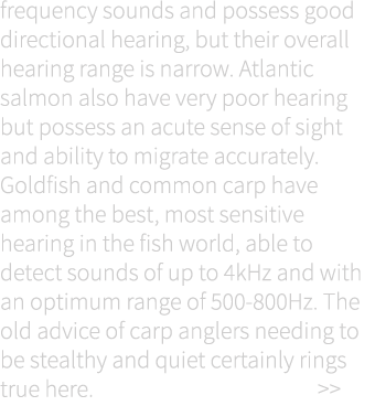 frequency sounds and possess good directional hearing, but their overall hearing range is narrow. Atlantic salmon als...