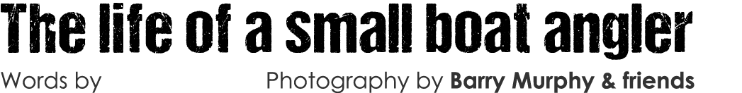 The life of a small boat angler Words by Barry Murphy Photography by Barry Murphy & friends