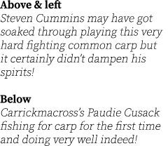 Above & left Steven Cummins may have got soaked through playing this very hard fighting common carp but it certainly ...