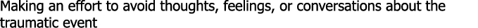 Making an effort to avoid thoughts, feelings, or conversations about the traumatic event