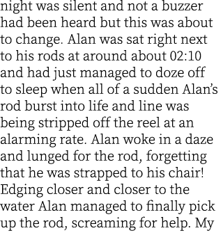 night was silent and not a buzzer had been heard but this was about to change. Alan was sat right next to his rods at...