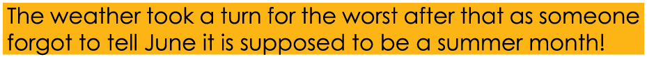 The weather took a turn for the worst after that as someone forgot to tell June it is supposed to be a summer month! 