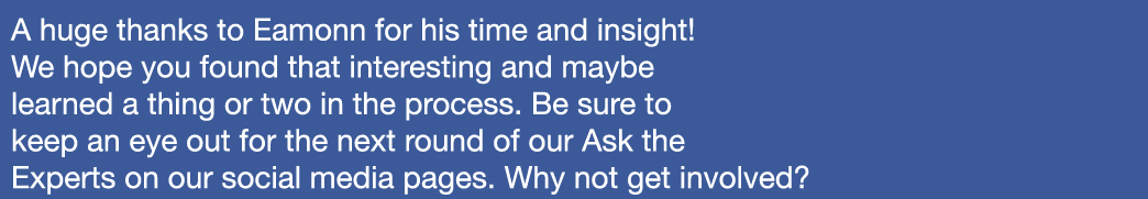 A huge thanks to Eamonn for his time and insight! We hope you found that interesting and maybe learned a thing or two...