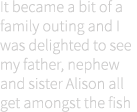 It became a bit of a family outing and I was delighted to see my father, nephew and sister Alison all get amongst the...