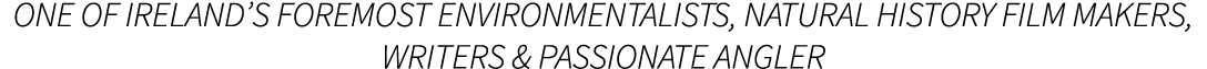 One of Ireland’s foremost Environmentalists, Natural history film makers, writers & passionate angler