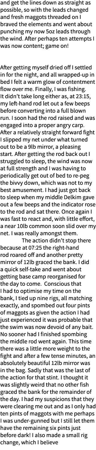 and get the lines down as straight as possible, so with the leads changed and fresh maggots threaded on I braved the ...