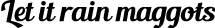 Let it rain maggots