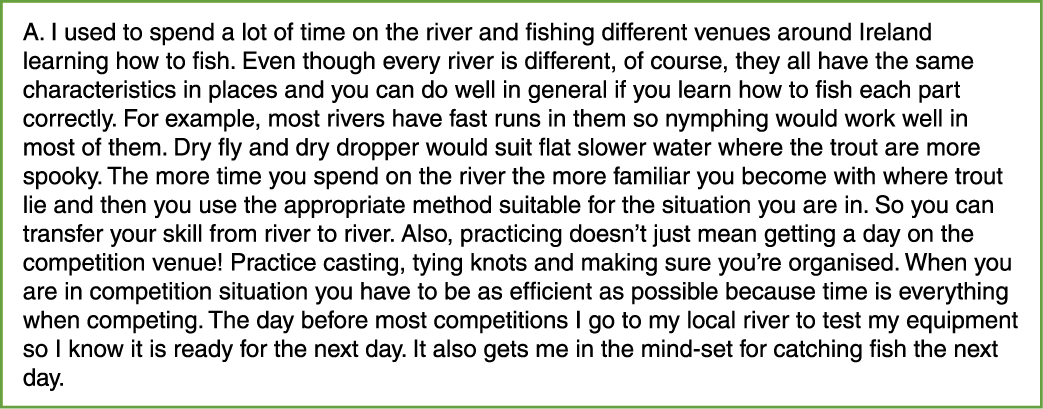 A. I used to spend a lot of time on the river and fishing different venues around Ireland learning how to fish. Even ...