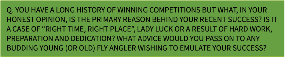 Q. You have a long history of winning competitions but what, in your honest opinion, is the primary reason behind you...
