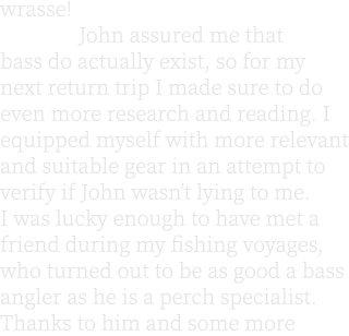 wrasse! John assured me that bass do actually exist, so for my next return trip I made sure to do even more research ...