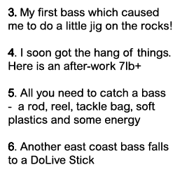 3. My first bass which caused me to do a little jig on the rocks! 4. I soon got the hang of things. Here is an after-...