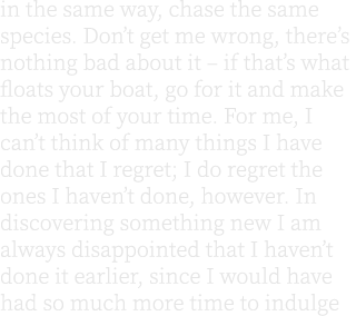 in the same way, chase the same species. Don’t get me wrong, there’s nothing bad about it – if that’s what floats you...