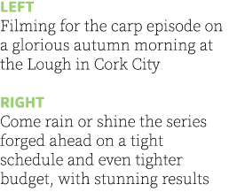 Left Filming for the carp episode on a glorious autumn morning at the Lough in Cork City Right Come rain or shine the...