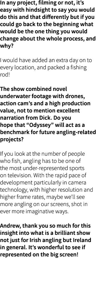 In any project, filming or not, it’s easy with hindsight to say you would do this and that differently but if you cou...