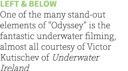 Left & below One of the many stand-out elements of “Odyssey” is the fantastic underwater filming, almost all courtesy...