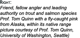 Right: Friend, fellow angler and leading authority on trout and salmon species Prof. Tom Quinn with a fly-caught pink...