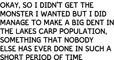 Okay, so I didn’t get the monster I wanted but I did manage to make a big dent in the lakes carp population, somethin...