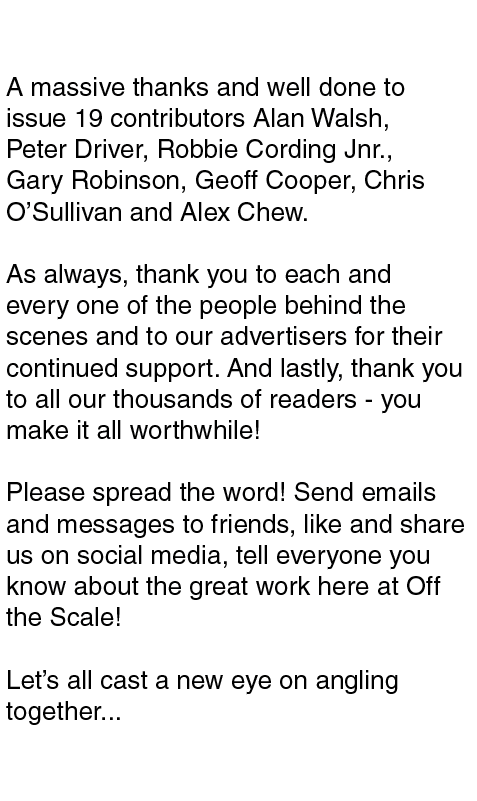 Acknowledgments A massive thanks and well done to issue 19 contributors Alan Walsh, Peter Driver, Robbie Cording Jnr....
