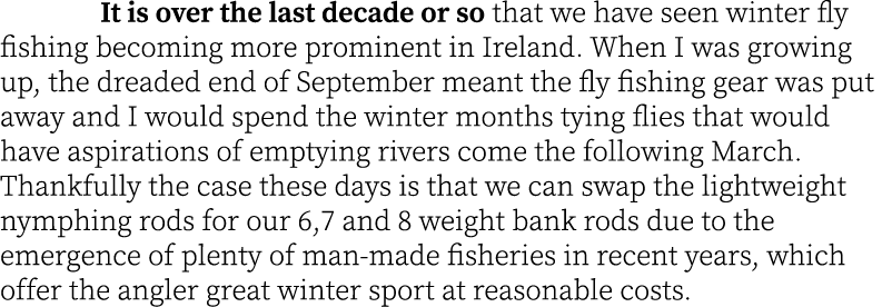 It is over the last decade or so that we have seen winter fly fishing becoming more prominent in Ireland. When I was ...