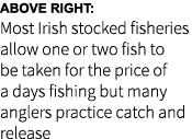 Above right: Most Irish stocked fisheries allow one or two fish to be taken for the price of a days fishing but many ...