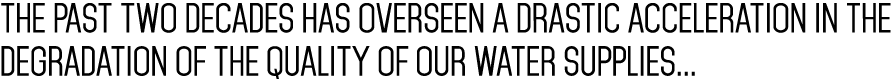 The past two decades has overseen a drastic acceleration in the degradation of the quality of our water supplies... 