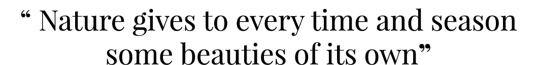 “ Nature gives to every time and season some beauties of its own” 