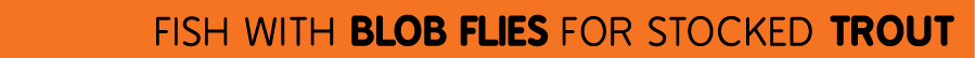  fish with blob flies for Stocked trout