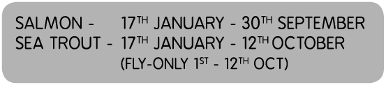 Salmon - 17th January - 30th September Sea trout - 17th January - 12th October   (fly-only 1st - 12th Oct)