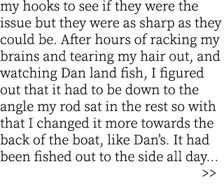 my hooks to see if they were the issue but they were as sharp as they could be. After hours of racking my brains and ...