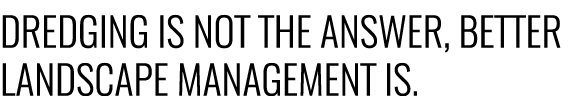 Dredging is not the answer, better landscape management is.