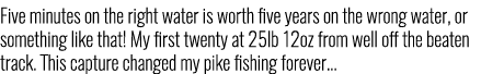 Five minutes on the right water is worth five years on the wrong water, or something like that! My first twenty at 25...