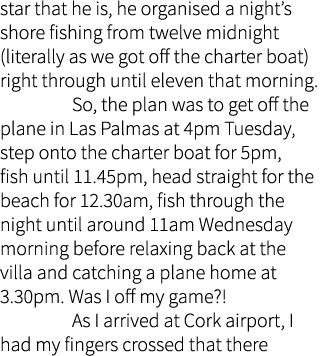 star that he is, he organised a night’s shore fishing from twelve midnight (literally as we got off the charter boat)...