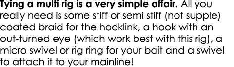 Tying a multi rig is a very simple affair. All you really need is some stiff or semi stiff (not supple) coated braid ...
