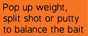 Pop up weight, split shot or putty to balance the bait