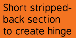 Short stripped-back section to create hinge